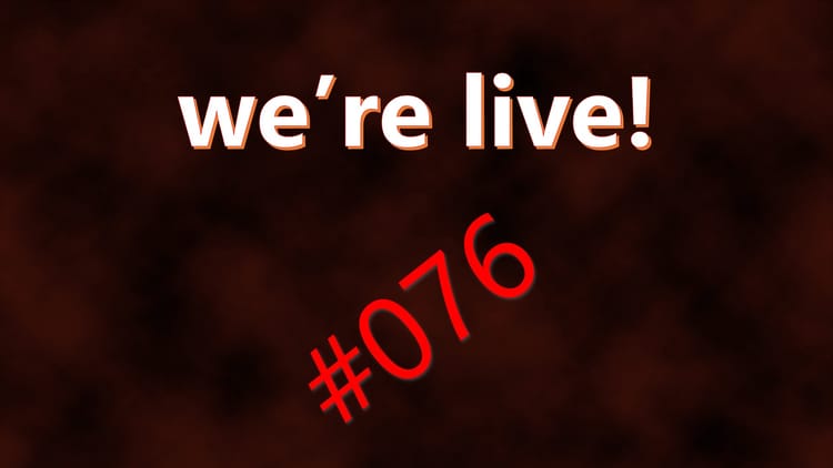 We're Live #076